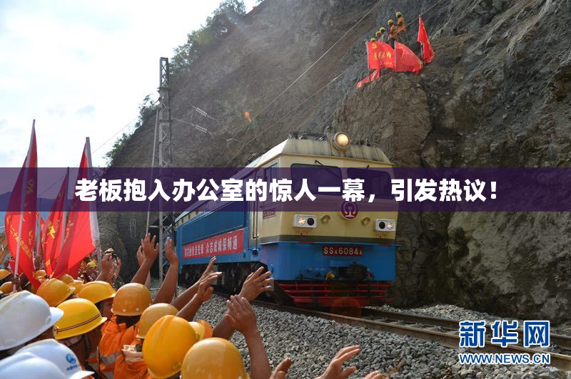 老板抱入办公室的惊人一幕，引发热议！