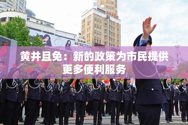 黄并且免：新的政策为市民提供更多便利服务