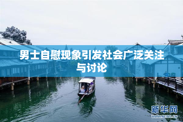 男士自慰现象引发社会广泛关注与讨论