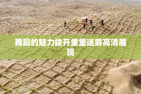 舞蹈的魅力拨开重重迷雾高清展现