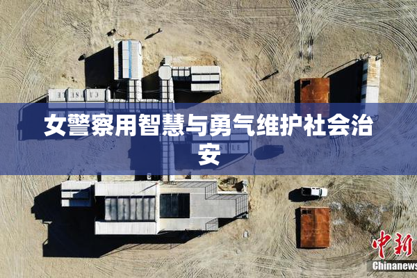 女警察用智慧与勇气维护社会治安