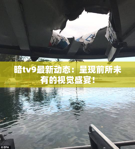 暗tv9最新动态：呈现前所未有的视觉盛宴！