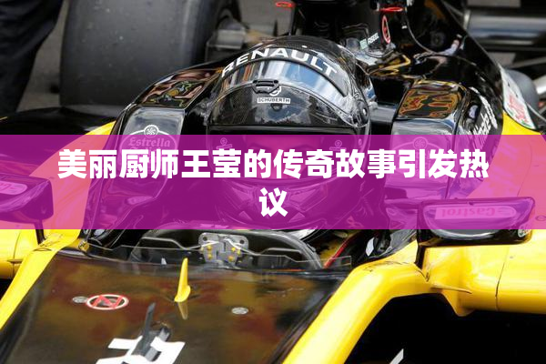美丽厨师王莹的传奇故事引发热议