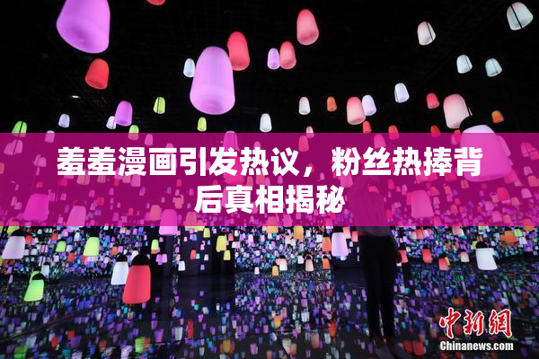 羞羞漫画引发热议，粉丝热捧背后真相揭秘