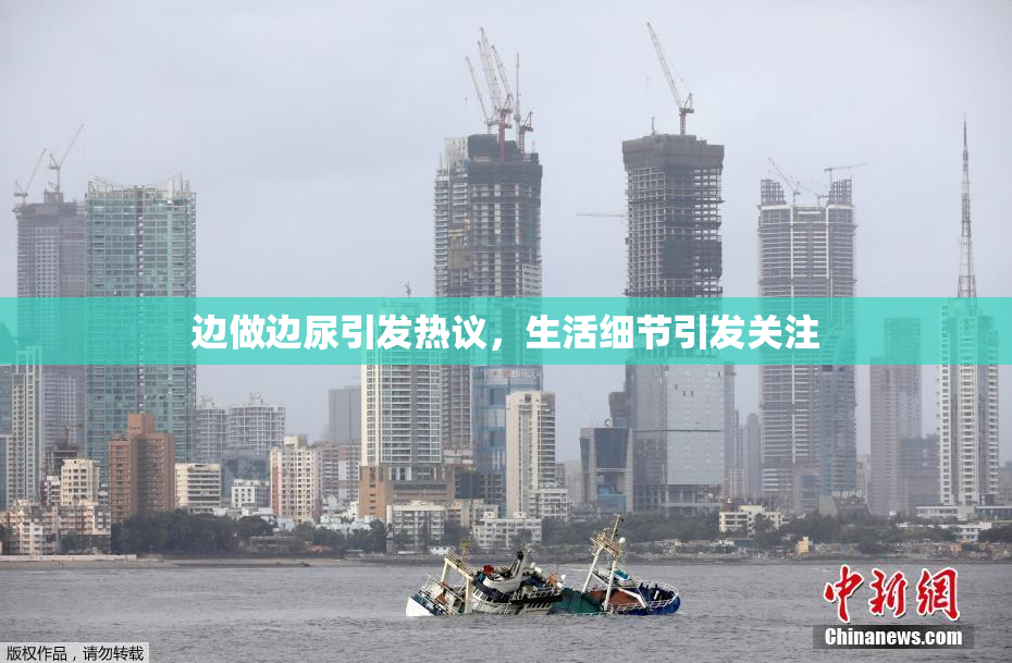 边做边尿引发热议，生活细节引发关注