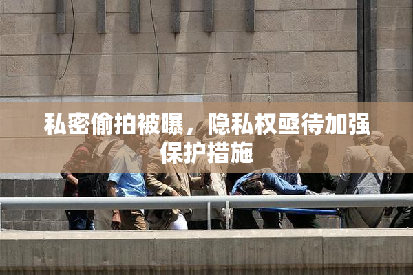 私密偷拍被曝，隐私权亟待加强保护措施