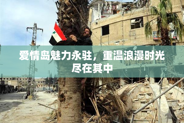 爱情岛魅力永驻，重温浪漫时光尽在其中