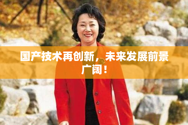 国产技术再创新，未来发展前景广阔！