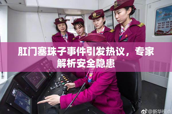 肛门塞珠子事件引发热议，专家解析安全隐患