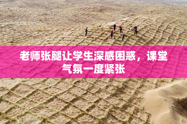 老师张腿让学生深感困惑，课堂气氛一度紧张