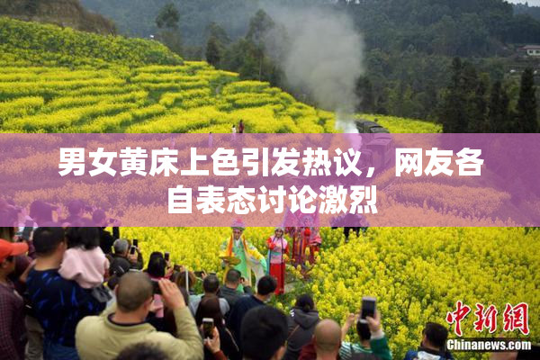 男女黄床上色引发热议，网友各自表态讨论激烈