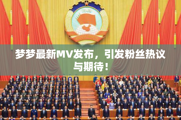 梦梦最新MV发布，引发粉丝热议与期待！