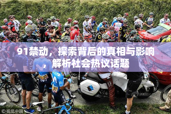 91禁动，探索背后的真相与影响，解析社会热议话题