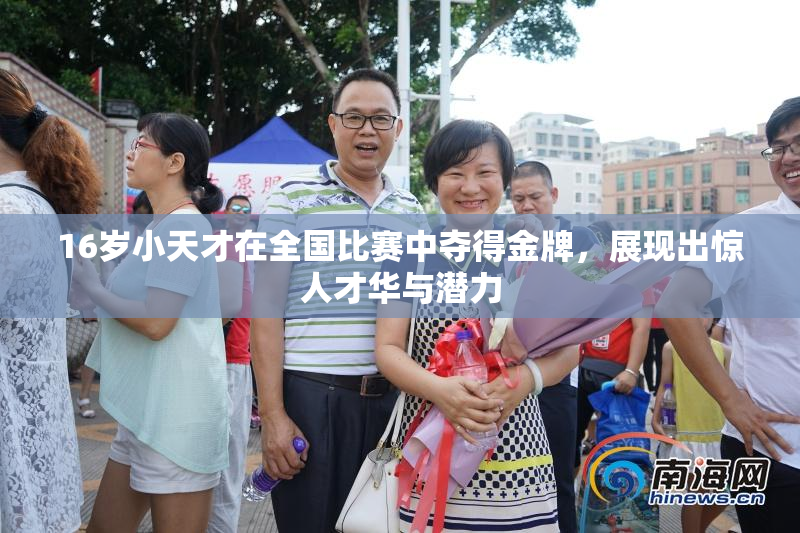 16岁小天才在全国比赛中夺得金牌，展现出惊人才华与潜力