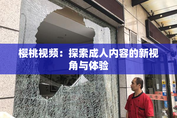 樱桃视频：探索成人内容的新视角与体验