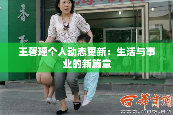 王馨瑶个人动态更新：生活与事业的新篇章