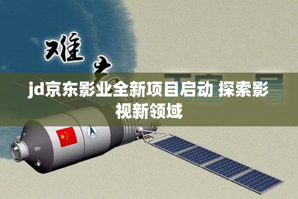 jd京东影业全新项目启动 探索影视新领域