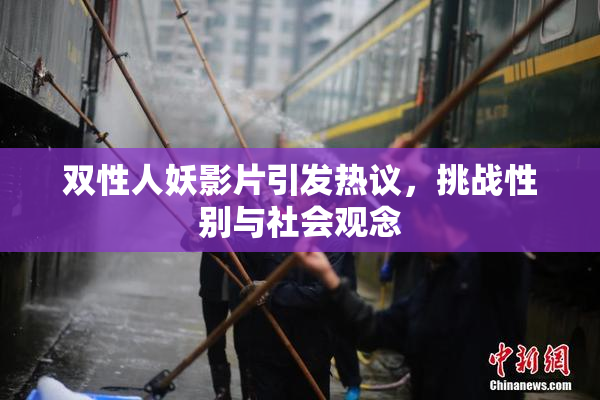 双性人妖影片引发热议，挑战性别与社会观念