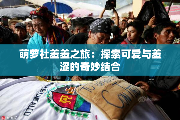 萌萝社羞羞之旅：探索可爱与羞涩的奇妙结合
