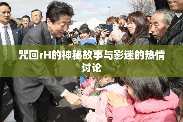 咒回rH的神秘故事与影迷的热情讨论