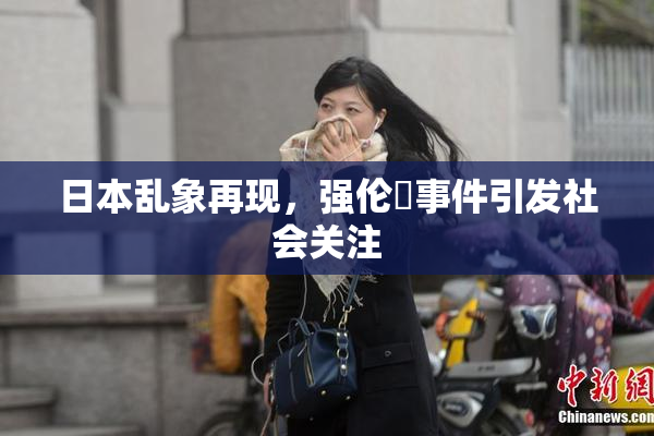 日本乱象再现，强伦乂事件引发社会关注