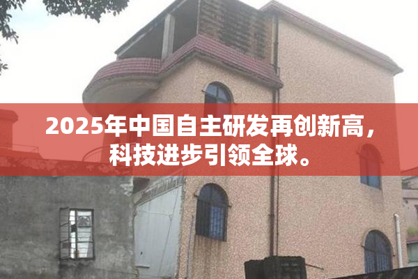 2025年中国自主研发再创新高，科技进步引领全球。