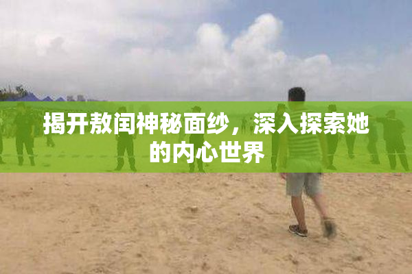 揭开敖闰神秘面纱，深入探索她的内心世界