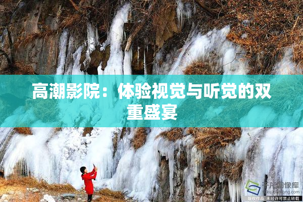 高潮影院：体验视觉与听觉的双重盛宴
