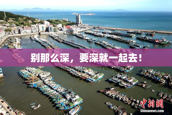 别那么深，要深就一起去！