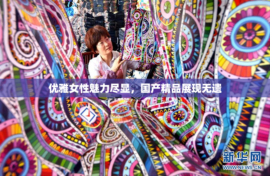 优雅女性魅力尽显，国产精品展现无遗