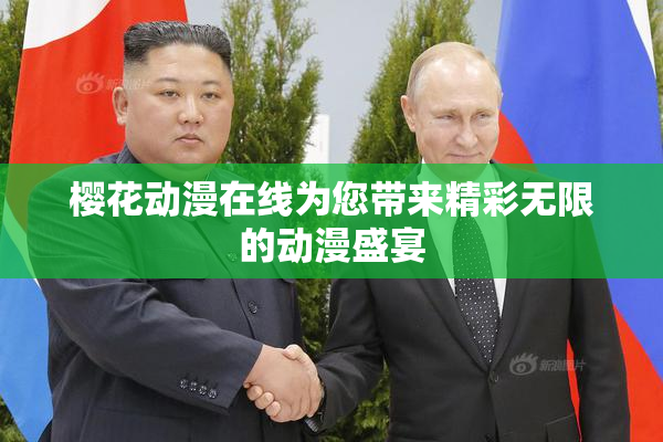 樱花动漫在线为您带来精彩无限的动漫盛宴