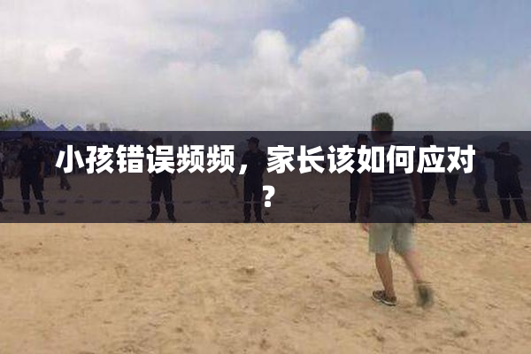 小孩错误频频，家长该如何应对？