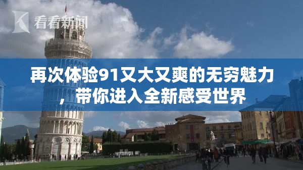 再次体验91又大又爽的无穷魅力，带你进入全新感受世界
