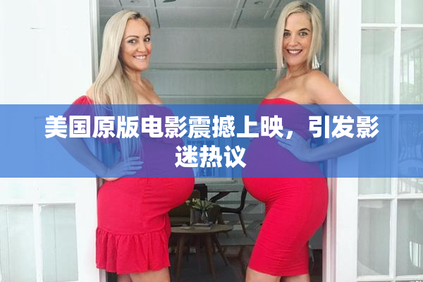 美国原版电影震撼上映，引发影迷热议