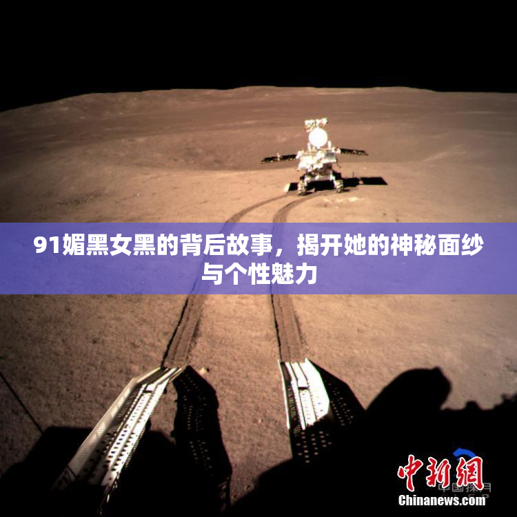 91媚黑女黑的背后故事，揭开她的神秘面纱与个性魅力