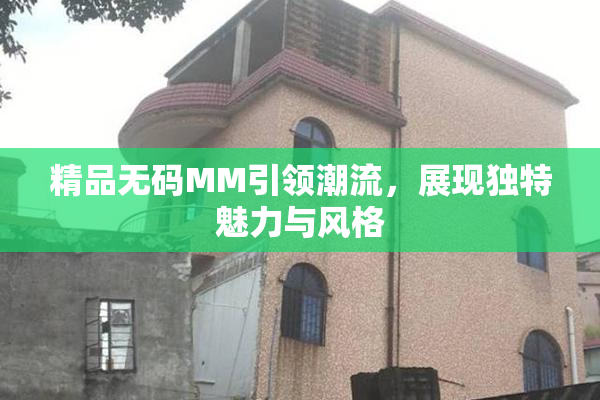 精品无码MM引领潮流，展现独特魅力与风格