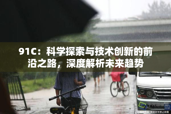 91C：科学探索与技术创新的前沿之路，深度解析未来趋势