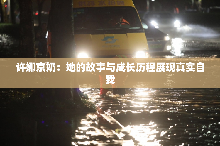 许娜京奶：她的故事与成长历程展现真实自我