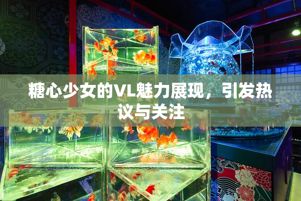 糖心少女的VL魅力展现，引发热议与关注