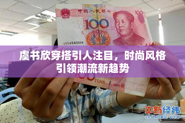 虞书欣穿搭引人注目，时尚风格引领潮流新趋势