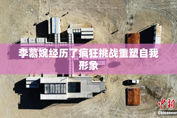 李慕婉经历了疯狂挑战重塑自我形象