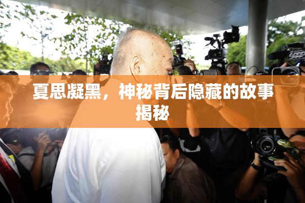 夏思凝黑，神秘背后隐藏的故事揭秘