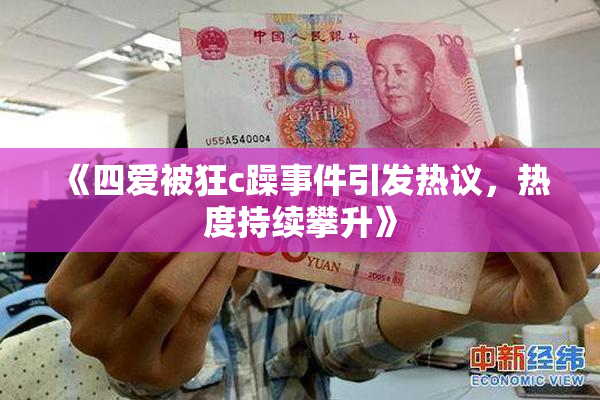 《四爱被狂c躁事件引发热议，热度持续攀升》