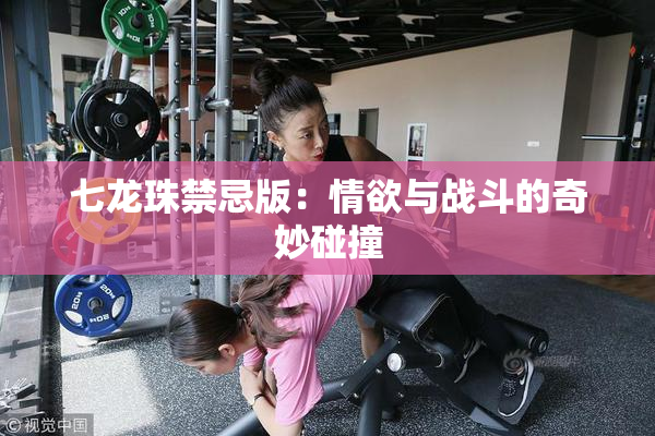七龙珠禁忌版：情欲与战斗的奇妙碰撞