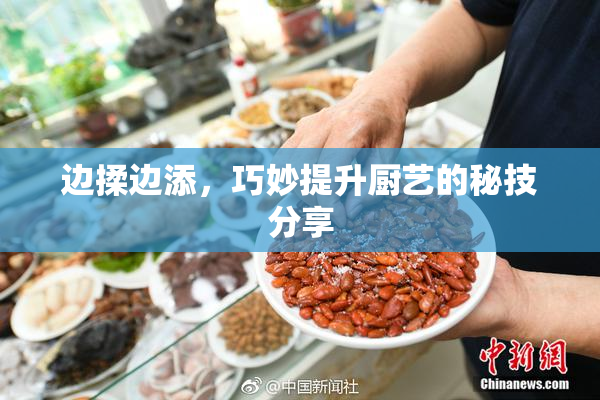 边揉边添，巧妙提升厨艺的秘技分享