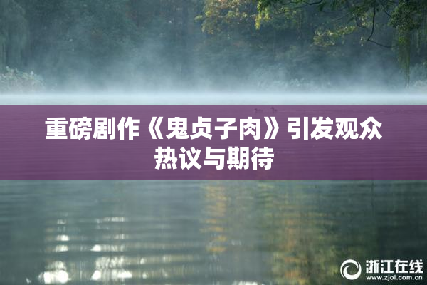 重磅剧作《鬼贞子肉》引发观众热议与期待
