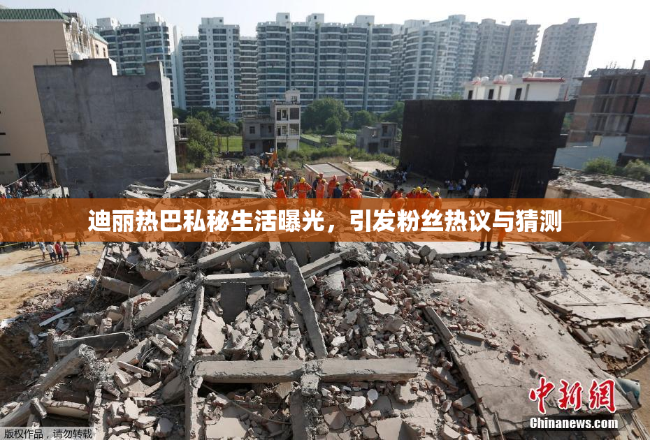 迪丽热巴私秘生活曝光，引发粉丝热议与猜测