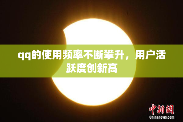 qq的使用频率不断攀升，用户活跃度创新高
