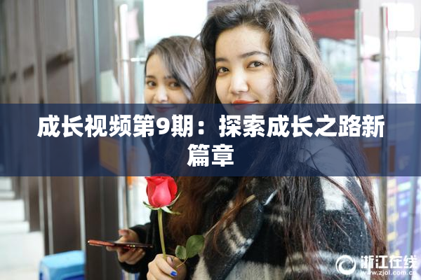 成长视频第9期：探索成长之路新篇章