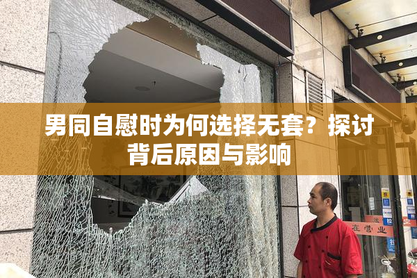 男同自慰时为何选择无套？探讨背后原因与影响
